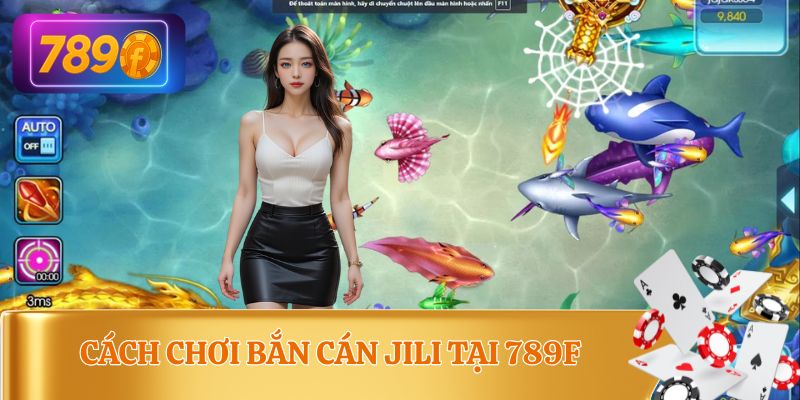 Hướng dẫn cách chơi bắn cá JILI 789F đầy đủ