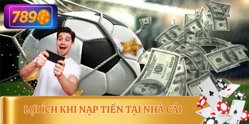 Lợi ích nhận được khi nạp tiền tại nhà cái